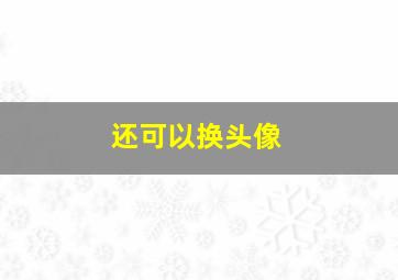 还可以换头像