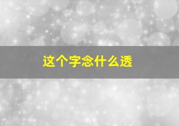 这个字念什么透