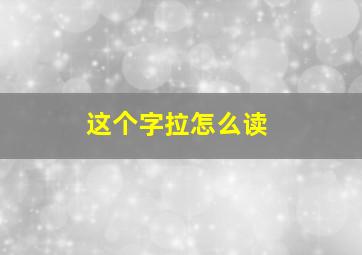 这个字拉怎么读