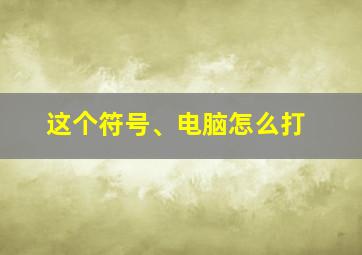 这个符号、电脑怎么打