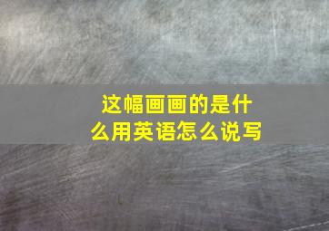 这幅画画的是什么用英语怎么说写