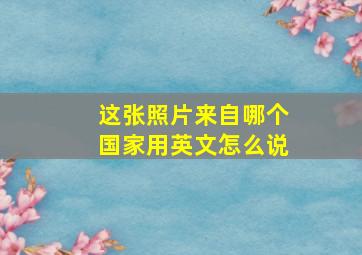 这张照片来自哪个国家用英文怎么说