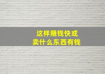 这样赚钱快或卖什么东西有钱