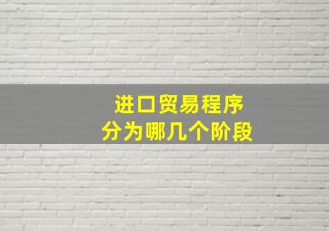 进口贸易程序分为哪几个阶段