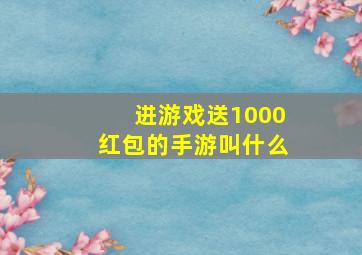 进游戏送1000红包的手游叫什么