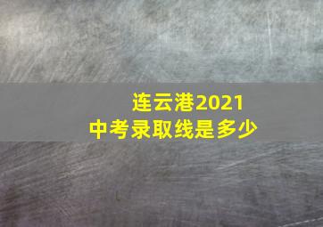 连云港2021中考录取线是多少