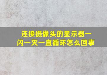 连接摄像头的显示器一闪一灭一直循环怎么回事