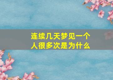 连续几天梦见一个人很多次是为什么