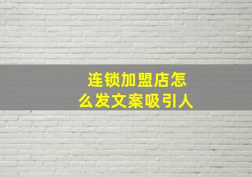 连锁加盟店怎么发文案吸引人