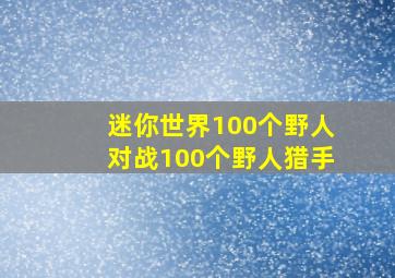 迷你世界100个野人对战100个野人猎手