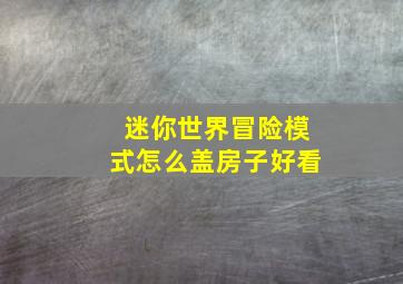 迷你世界冒险模式怎么盖房子好看