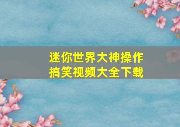 迷你世界大神操作搞笑视频大全下载