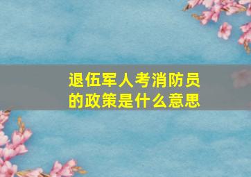 退伍军人考消防员的政策是什么意思