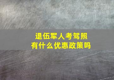 退伍军人考驾照有什么优惠政策吗