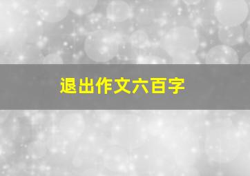 退出作文六百字