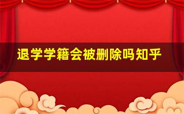 退学学籍会被删除吗知乎