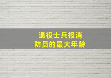 退役士兵报消防员的最大年龄