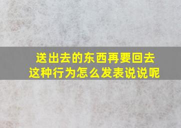 送出去的东西再要回去这种行为怎么发表说说呢