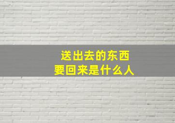 送出去的东西要回来是什么人