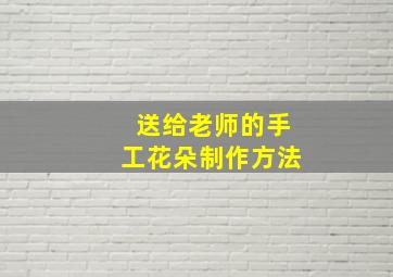 送给老师的手工花朵制作方法