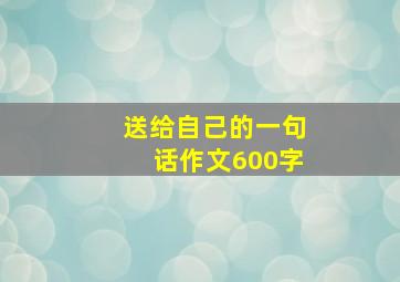 送给自己的一句话作文600字