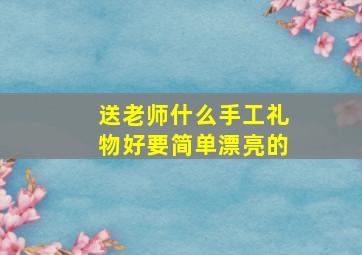 送老师什么手工礼物好要简单漂亮的