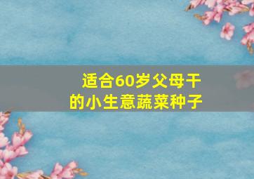 适合60岁父母干的小生意蔬菜种子