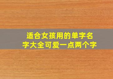 适合女孩用的单字名字大全可爱一点两个字