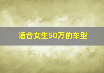 适合女生50万的车型