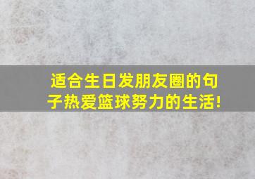 适合生日发朋友圈的句子热爱篮球努力的生活!