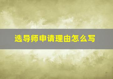 选导师申请理由怎么写