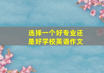 选择一个好专业还是好学校英语作文