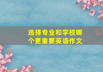 选择专业和学校哪个更重要英语作文