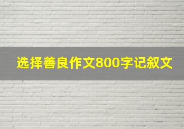 选择善良作文800字记叙文