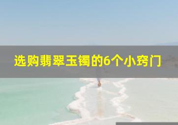 选购翡翠玉镯的6个小窍门