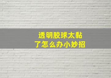 透明胶球太黏了怎么办小妙招