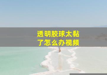 透明胶球太黏了怎么办视频