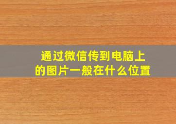 通过微信传到电脑上的图片一般在什么位置