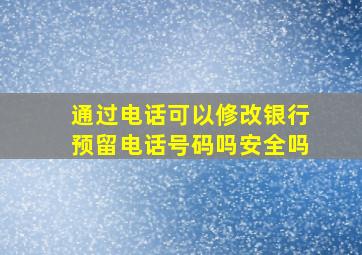 通过电话可以修改银行预留电话号码吗安全吗