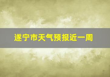 遂宁市天气预报近一周