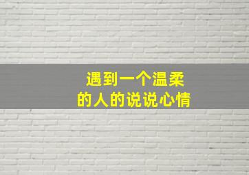 遇到一个温柔的人的说说心情