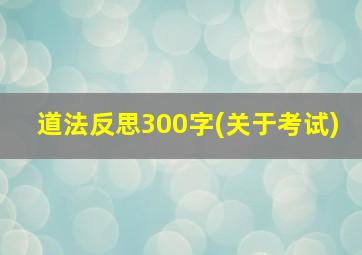 道法反思300字(关于考试)