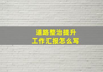 道路整治提升工作汇报怎么写