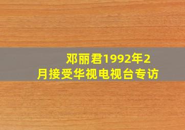 邓丽君1992年2月接受华视电视台专访