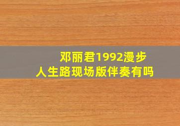 邓丽君1992漫步人生路现场版伴奏有吗