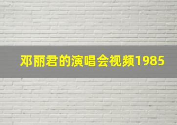 邓丽君的演唱会视频1985