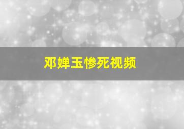 邓婵玉惨死视频