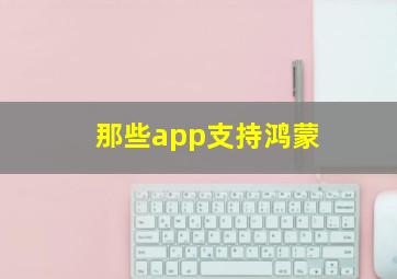 那些app支持鸿蒙