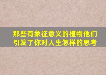 那些有象征意义的植物他们引发了你对人生怎样的思考