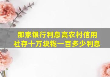 那家银行利息高农村信用社存十万块钱一百多少利息